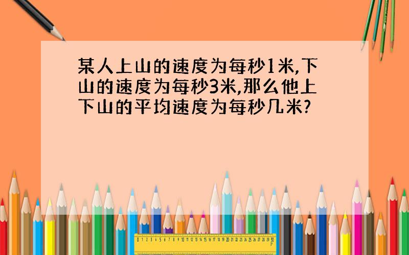 某人上山的速度为每秒1米,下山的速度为每秒3米,那么他上下山的平均速度为每秒几米?