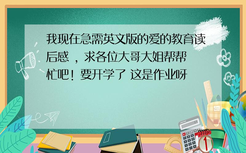 我现在急需英文版的爱的教育读后感 , 求各位大哥大姐帮帮忙吧! 要开学了 这是作业呀