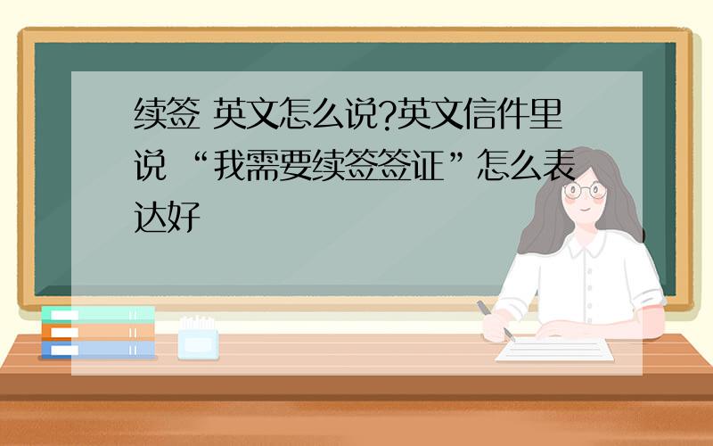 续签 英文怎么说?英文信件里说 “我需要续签签证”怎么表达好