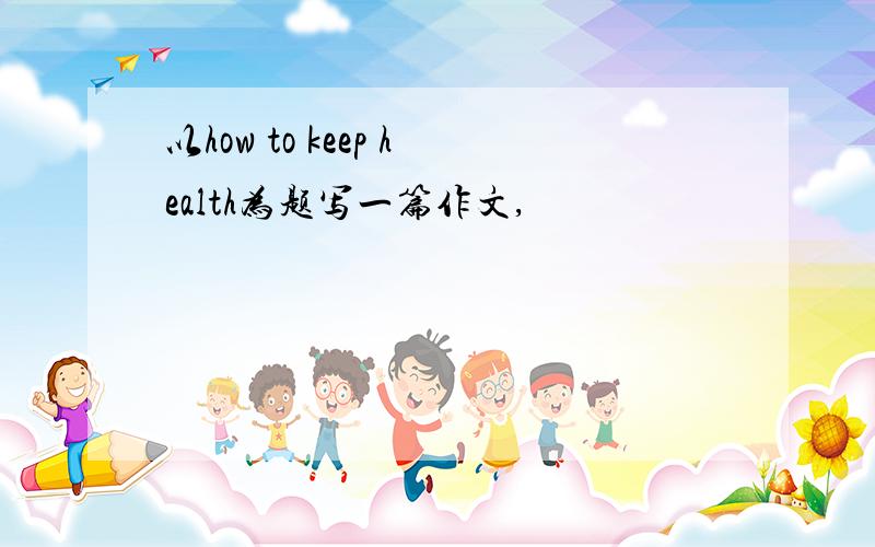 以how to keep health为题写一篇作文,