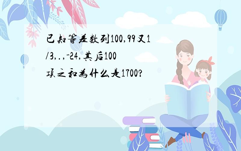 已知等差数列100,99又1/3,.,-24,其后100项之和为什么是1700?