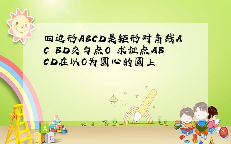 四边形ABCD是矩形对角线AC BD交与点O 求证点ABCD在以O为圆心的圆上