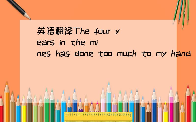 英语翻译The four years in the mines has done too much to my hand