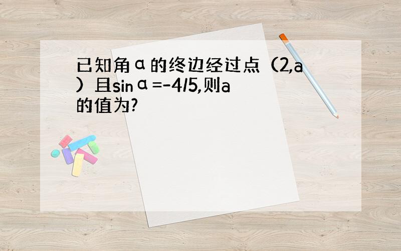 已知角α的终边经过点（2,a）且sinα=-4/5,则a的值为?