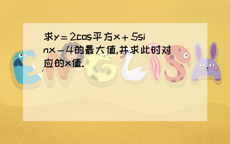 求y＝2cos平方x＋5sinx－4的最大值,并求此时对应的x值.