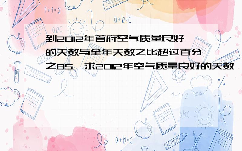 到2012年首府空气质量良好的天数与全年天数之比超过百分之85,求2012年空气质量良好的天数