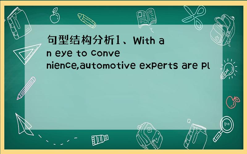 句型结构分析1、With an eye to convenience,automotive experts are pl