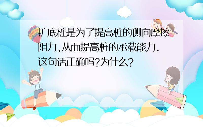 扩底桩是为了提高桩的侧向摩擦阻力,从而提高桩的承载能力.这句话正确吗?为什么?