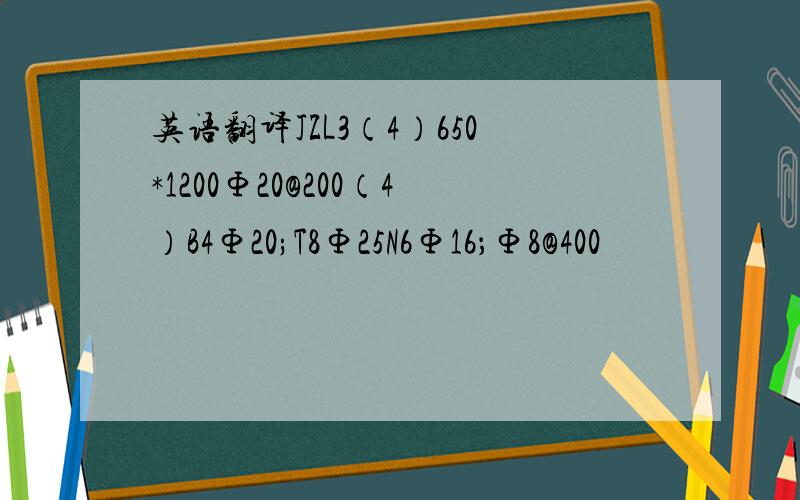 英语翻译JZL3（4）650*1200Φ20@200（4）B4Φ20;T8Φ25N6Φ16；Φ8@400