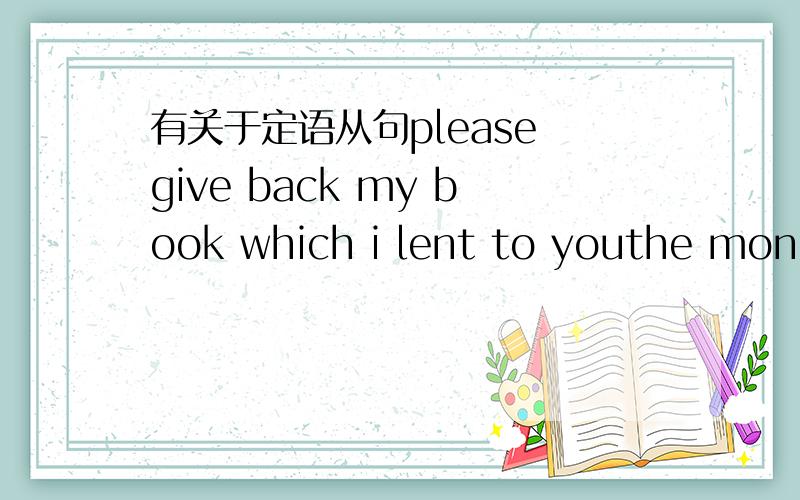 有关于定语从句please give back my book which i lent to youthe money