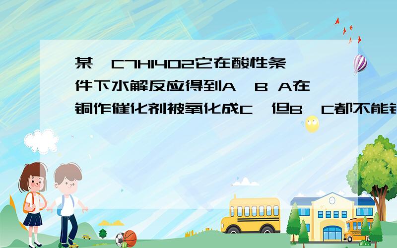 某酯C7H14O2它在酸性条件下水解反应得到A,B A在铜作催化剂被氧化成C,但B,C都不能银镜反应,则酯结构几种