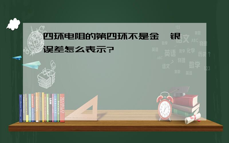 四环电阻的第四环不是金,银,误差怎么表示?