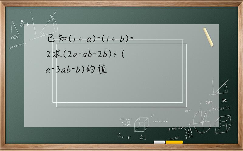 已知(1÷a)-(1÷b)=2求(2a-ab-2b)÷(a-3ab-b)的值