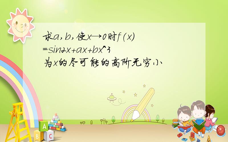 求a,b,使x→0时f(x)=sin2x+ax+bx^3为x的尽可能的高阶无穷小