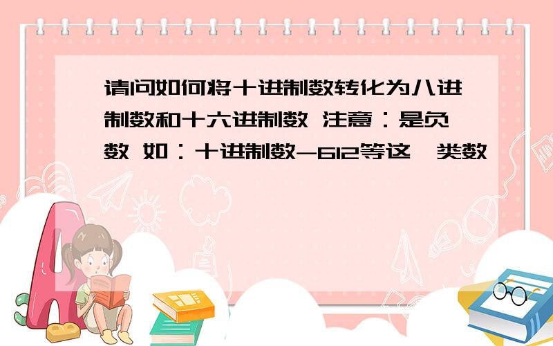 请问如何将十进制数转化为八进制数和十六进制数 注意：是负数 如：十进制数-612等这一类数