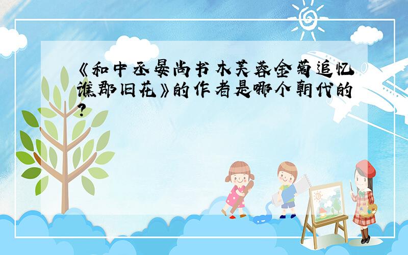 《和中丞晏尚书木芙蓉金菊追忆谯郡旧花》的作者是哪个朝代的?