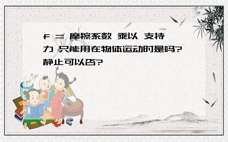 f = 摩擦系数 乘以 支持力 只能用在物体运动时是吗?静止可以否?