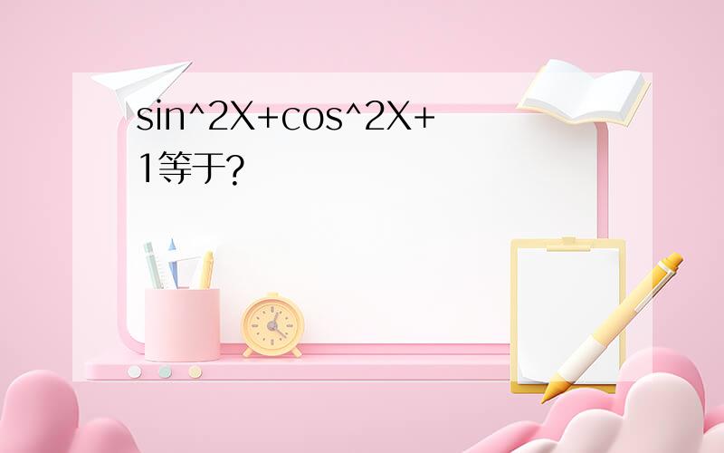 sin^2X+cos^2X+1等于?