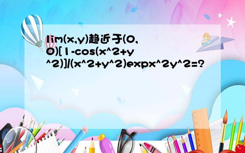 lim(x,y)趋近于(0,0)[1-cos(x^2+y^2)]/(x^2+y^2)expx^2y^2=?