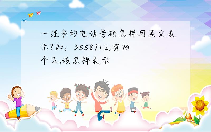 一连串的电话号码怎样用英文表示?如：3558912,有两个五,该怎样表示