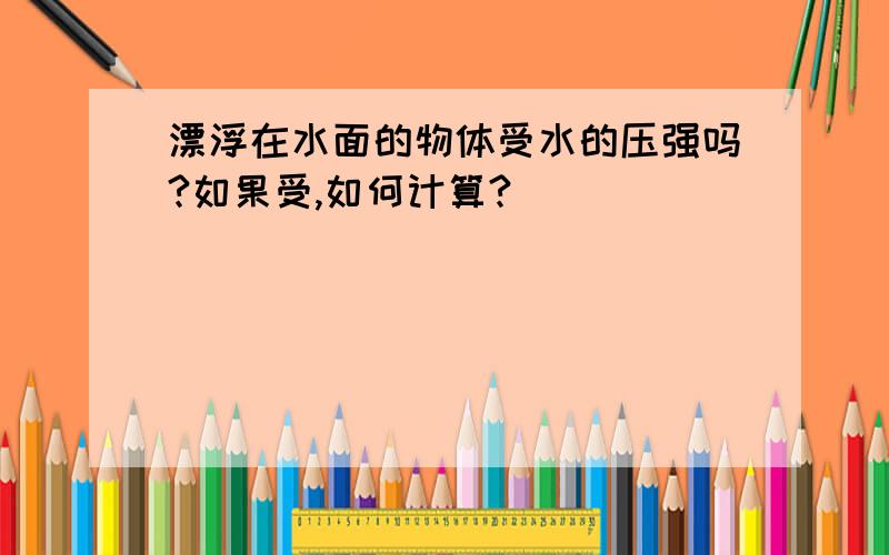 漂浮在水面的物体受水的压强吗?如果受,如何计算?