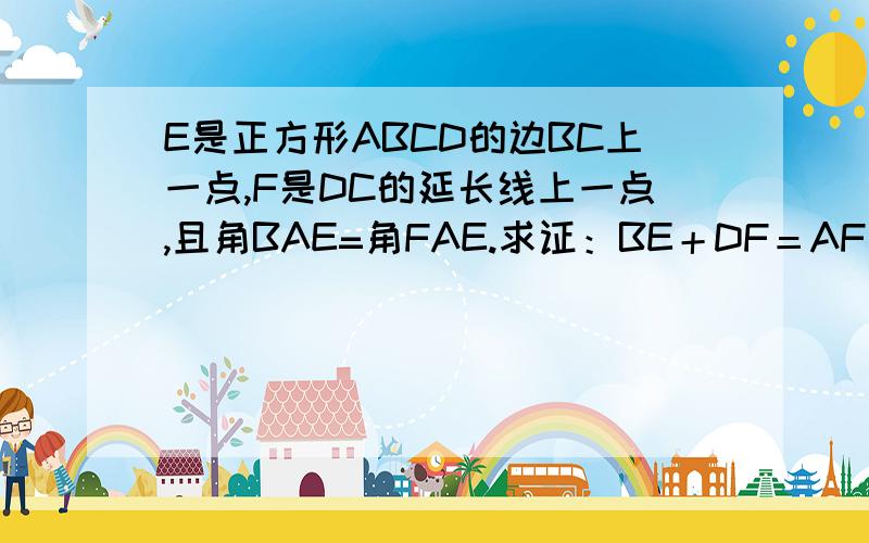 E是正方形ABCD的边BC上一点,F是DC的延长线上一点,且角BAE=角FAE.求证：BE＋DF＝AF