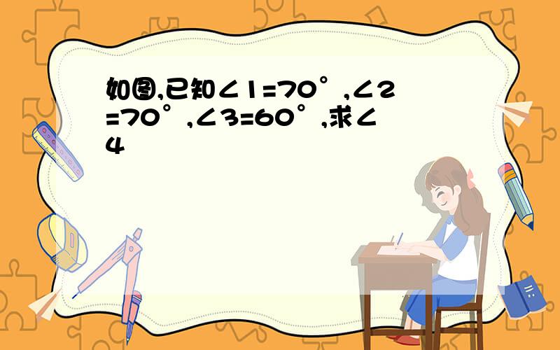 如图,已知∠1=70°,∠2=70°,∠3=60°,求∠4