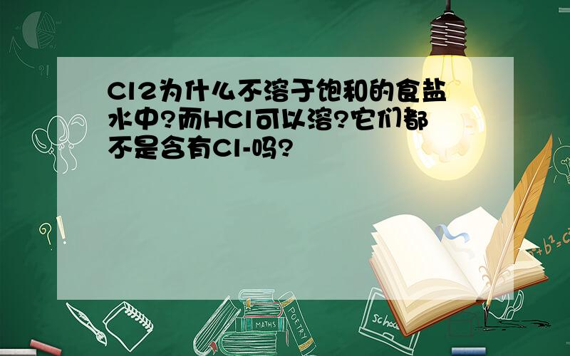 Cl2为什么不溶于饱和的食盐水中?而HCl可以溶?它们都不是含有Cl-吗?