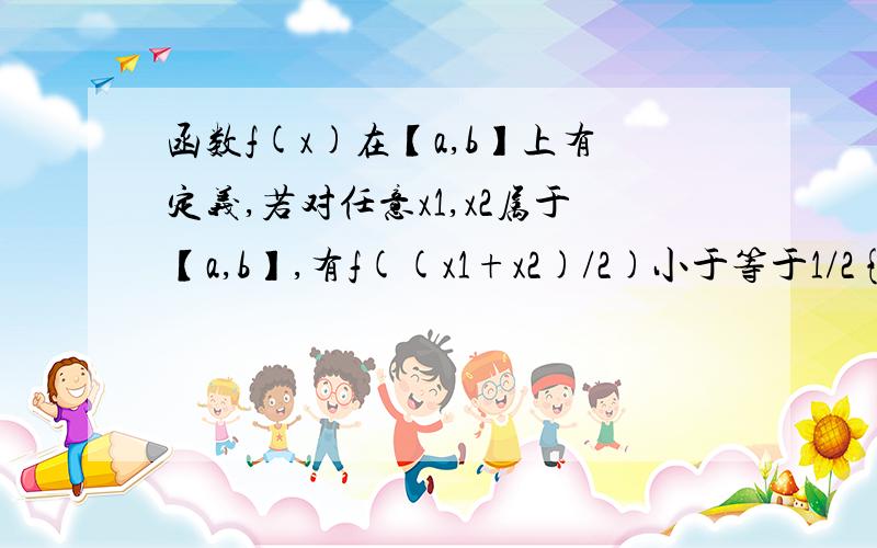 函数f(x)在【a,b】上有定义,若对任意x1,x2属于【a,b】,有f((x1+x2)/2)小于等于1/2{f(x1)