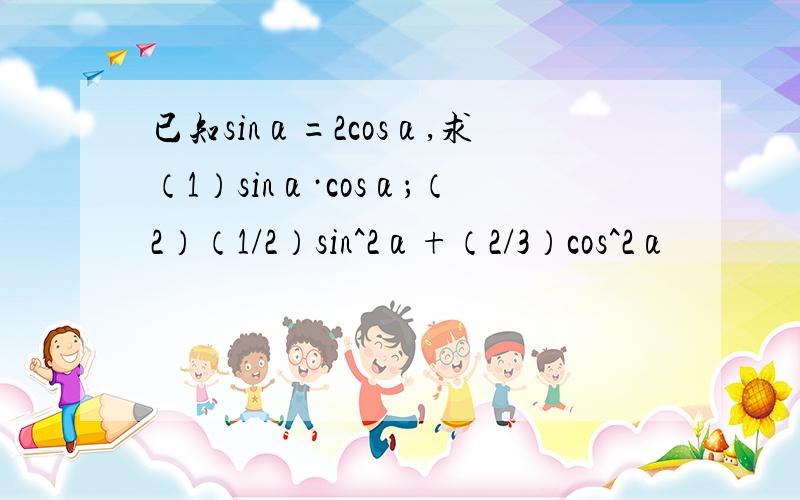 已知sinα=2cosα,求（1）sinα·cosα；（2）（1/2）sin^2α+（2/3）cos^2α