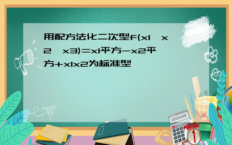 用配方法化二次型f(x1,x2,x3)=x1平方-x2平方+x1x2为标准型