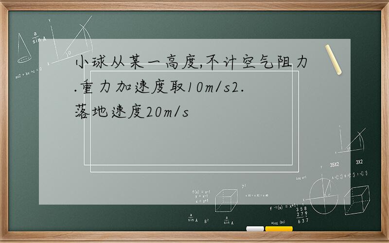 小球从某一高度,不计空气阻力.重力加速度取10m/s2.落地速度20m/s