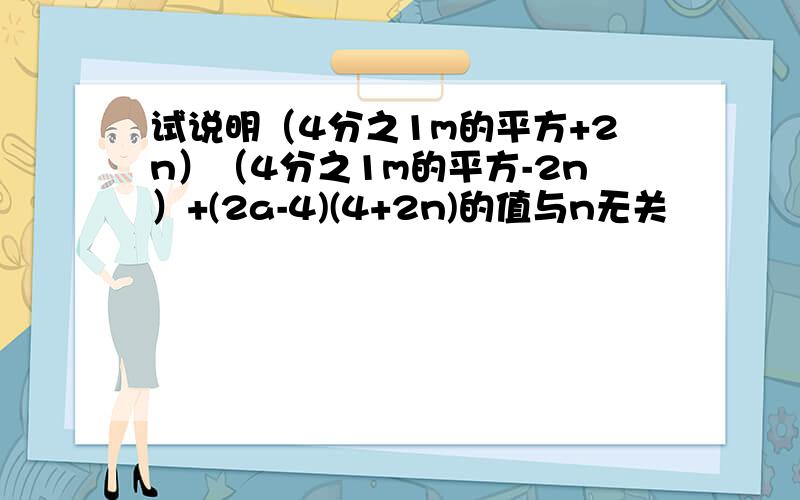 试说明（4分之1m的平方+2n）（4分之1m的平方-2n）+(2a-4)(4+2n)的值与n无关