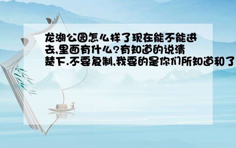 龙湖公园怎么样了现在能不能进去,里面有什么?有知道的说清楚下.不要复制,我要的是你们所知道和了解的.像ahhnbcy 就