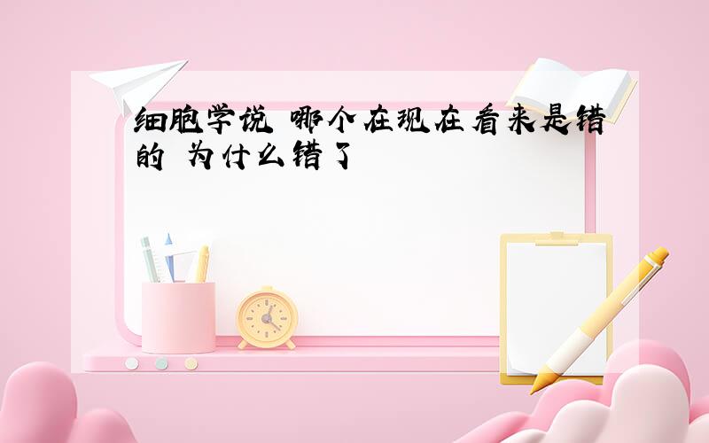 细胞学说 哪个在现在看来是错的 为什么错了