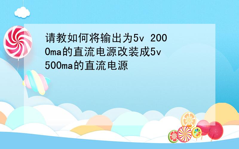 请教如何将输出为5v 2000ma的直流电源改装成5v 500ma的直流电源