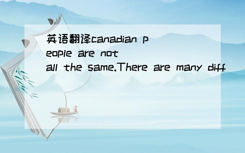 英语翻译canadian people are not all the same.There are many diff