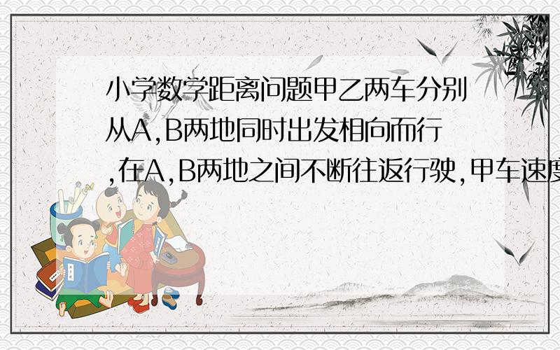 小学数学距离问题甲乙两车分别从A,B两地同时出发相向而行,在A,B两地之间不断往返行驶,甲车速度是乙车速度的3/7,并且