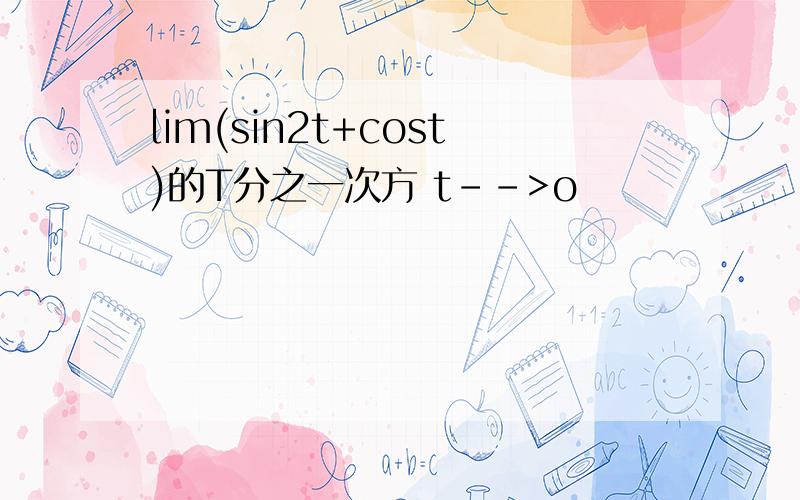 lim(sin2t+cost)的T分之一次方 t-->o