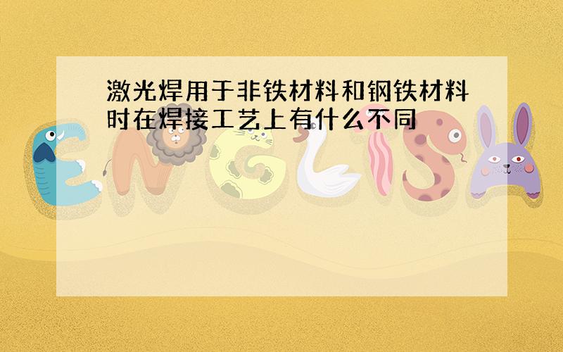 激光焊用于非铁材料和钢铁材料时在焊接工艺上有什么不同