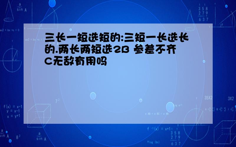 三长一短选短的:三短一长选长的.两长两短选2B 参差不齐C无敌有用吗