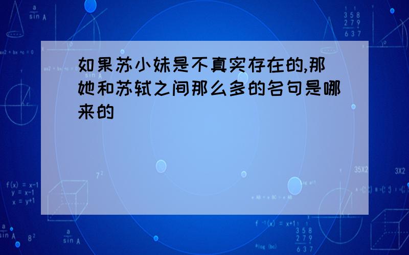 如果苏小妹是不真实存在的,那她和苏轼之间那么多的名句是哪来的