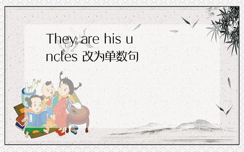 They are his uncles 改为单数句