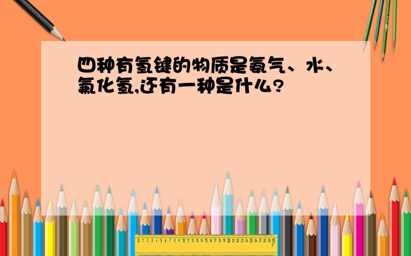 四种有氢键的物质是氨气、水、氟化氢,还有一种是什么?