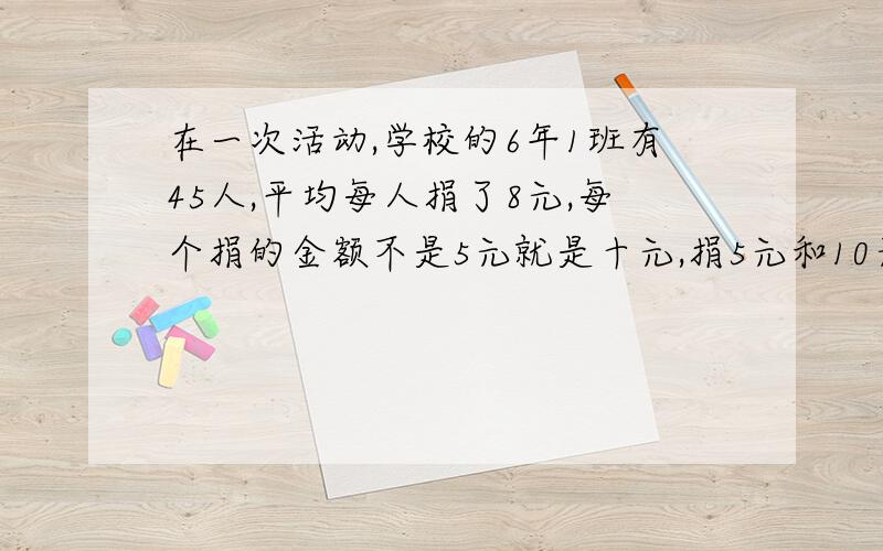 在一次活动,学校的6年1班有45人,平均每人捐了8元,每个捐的金额不是5元就是十元,捐5元和10元的人有多少?（要方程,