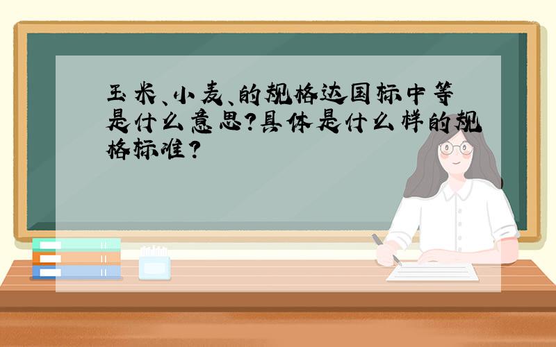 玉米、小麦、的规格达国标中等是什么意思?具体是什么样的规格标准?