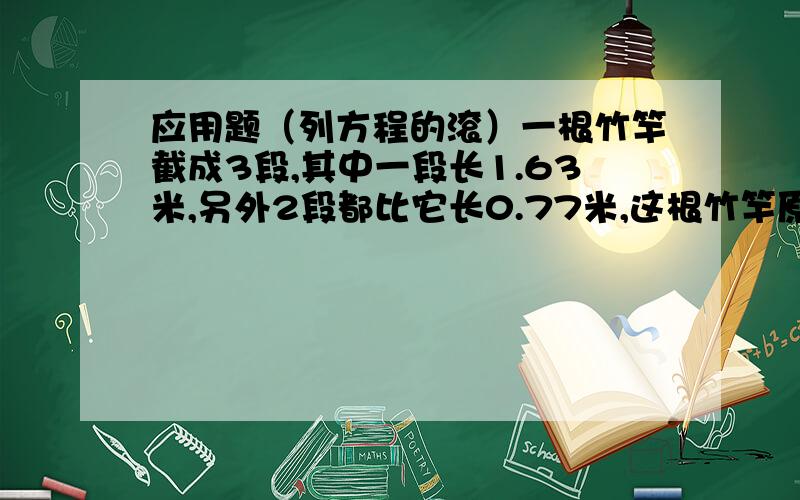 应用题（列方程的滚）一根竹竿截成3段,其中一段长1.63米,另外2段都比它长0.77米,这根竹竿原来长多少米?