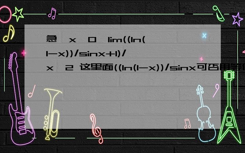 急,x→0,lim((ln(1-x))/sinx+1)/x^2 这里面((ln(1-x))/sinx可否用等价无穷小,或