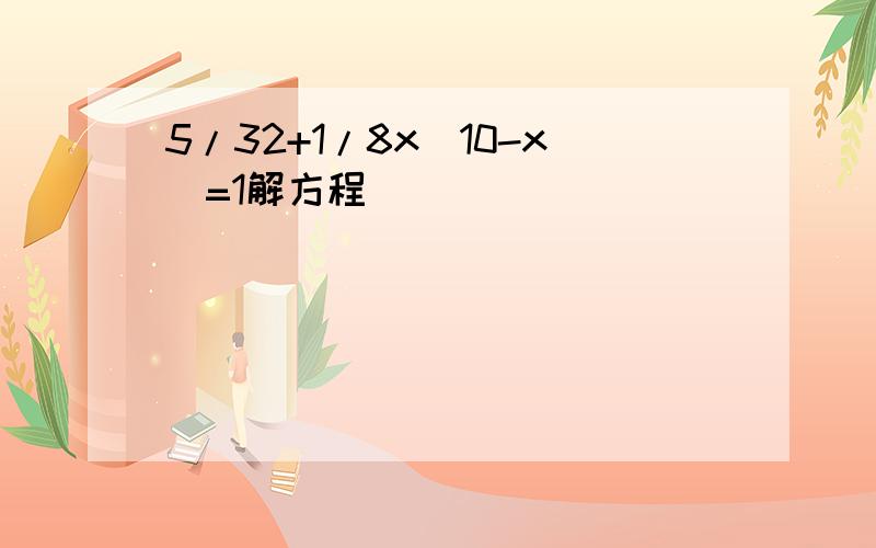 5/32+1/8x(10-x)=1解方程