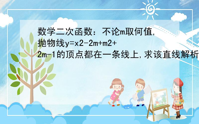 数学二次函数：不论m取何值,抛物线y=x2-2m+m2+2m-1的顶点都在一条线上,求该直线解析式